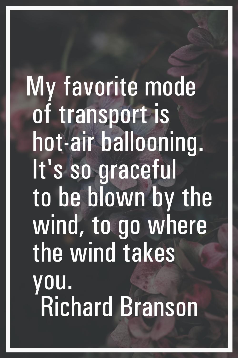 My favorite mode of transport is hot-air ballooning. It's so graceful to be blown by the wind, to g
