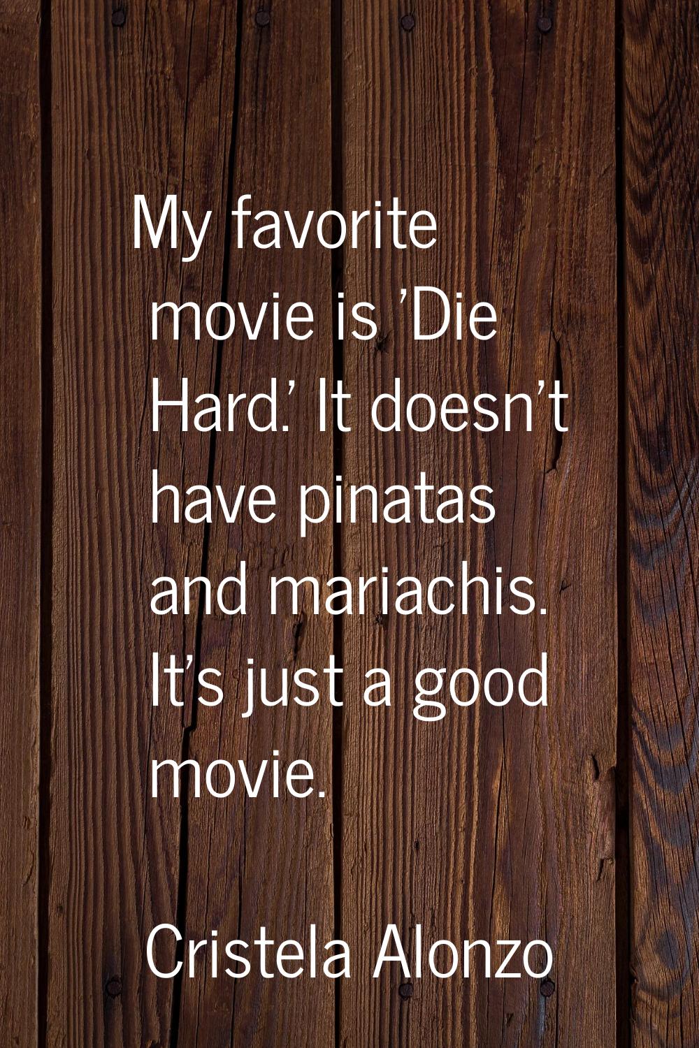 My favorite movie is 'Die Hard.' It doesn't have pinatas and mariachis. It's just a good movie.