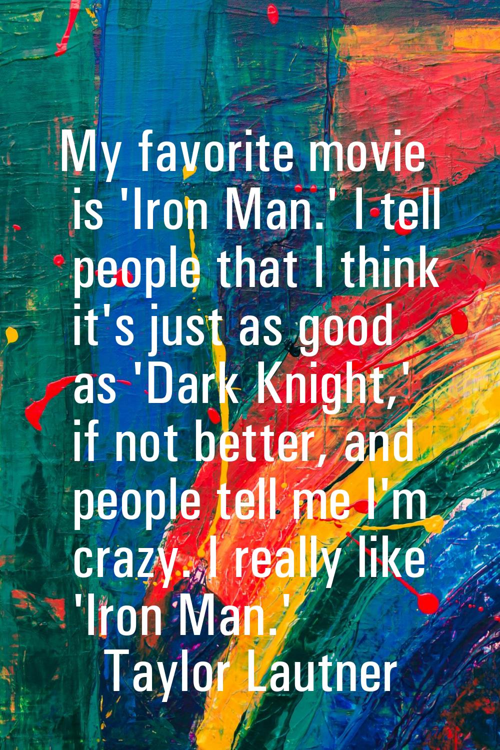 My favorite movie is 'Iron Man.' I tell people that I think it's just as good as 'Dark Knight,' if 
