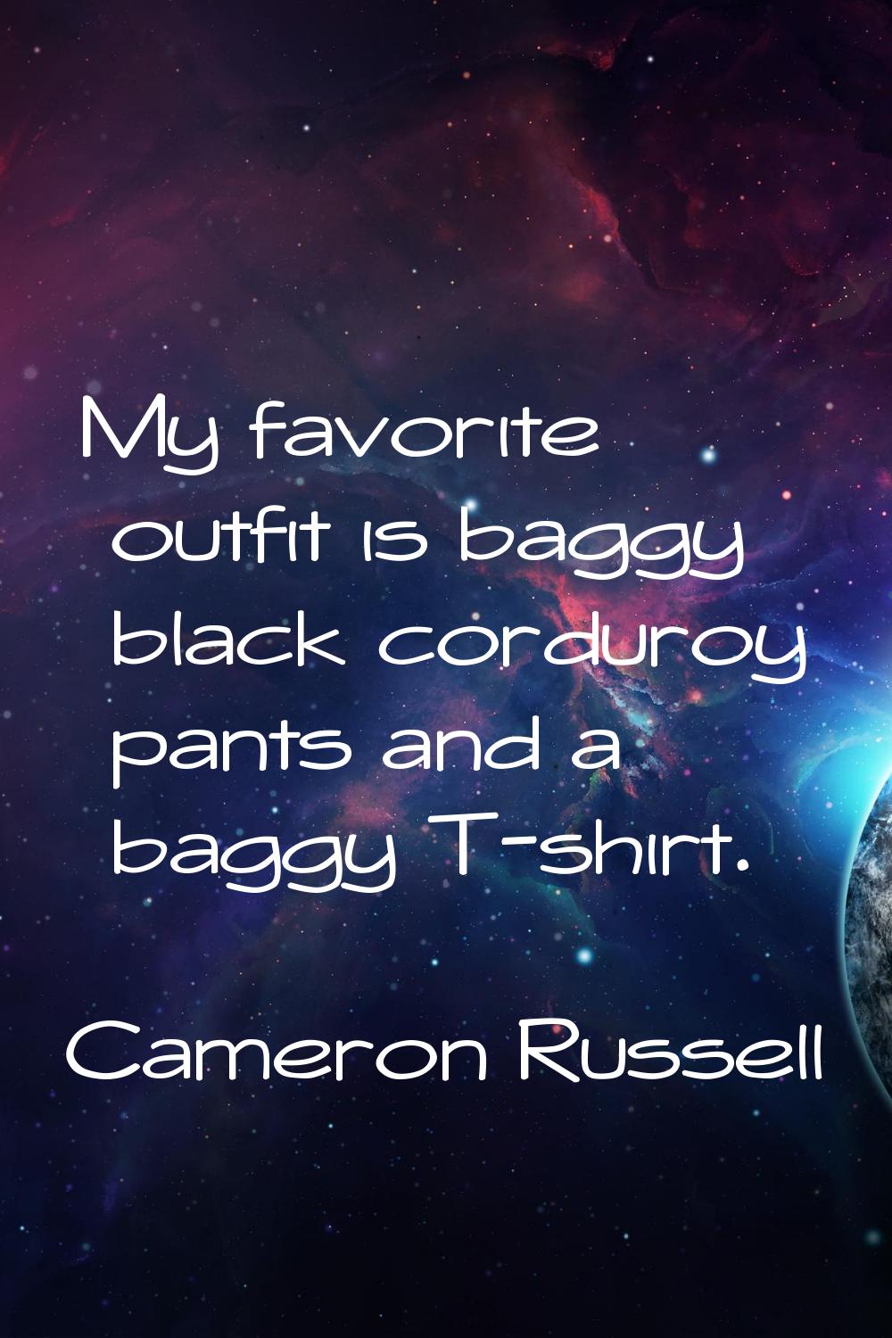 My favorite outfit is baggy black corduroy pants and a baggy T-shirt.