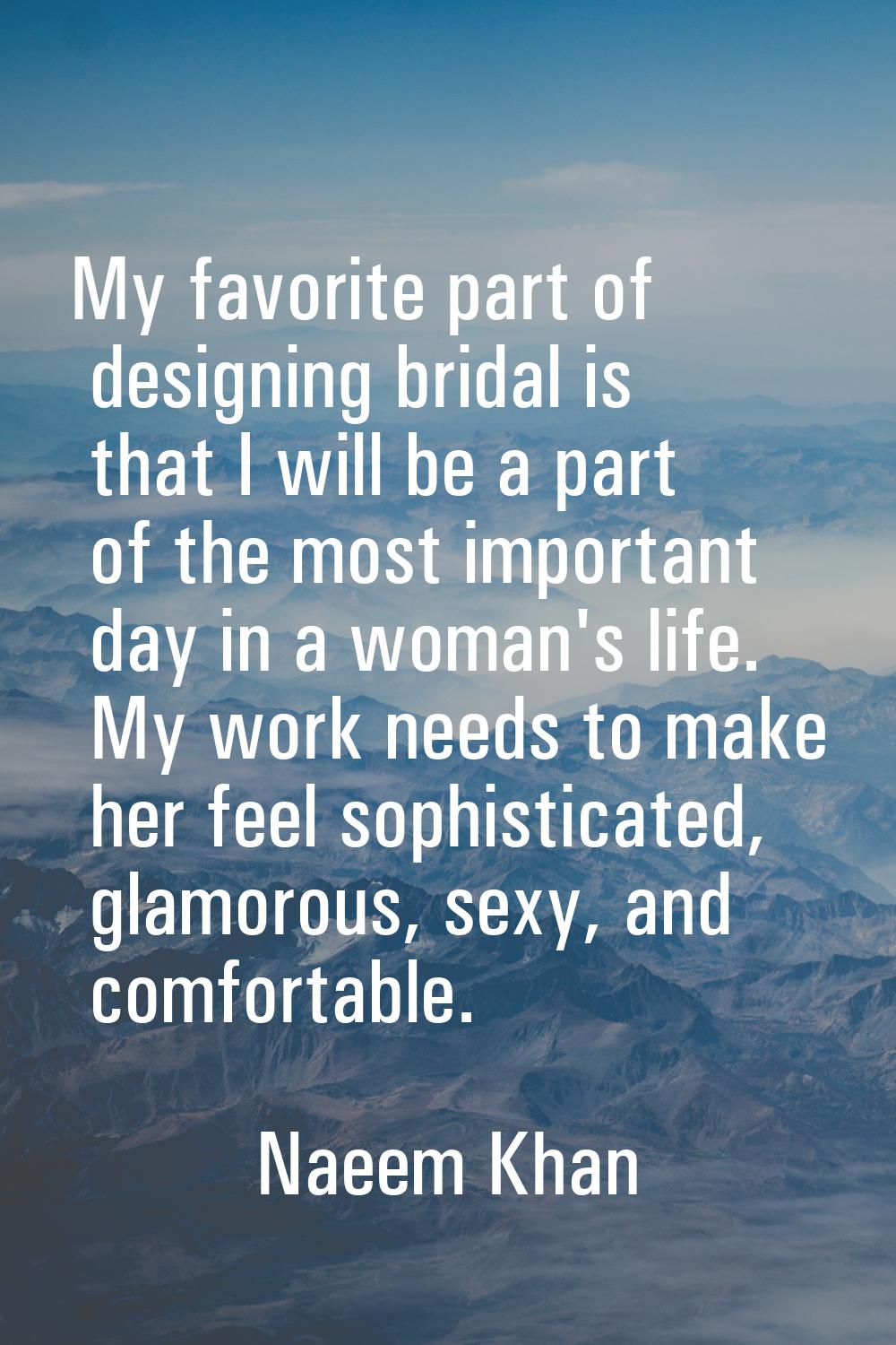 My favorite part of designing bridal is that I will be a part of the most important day in a woman'