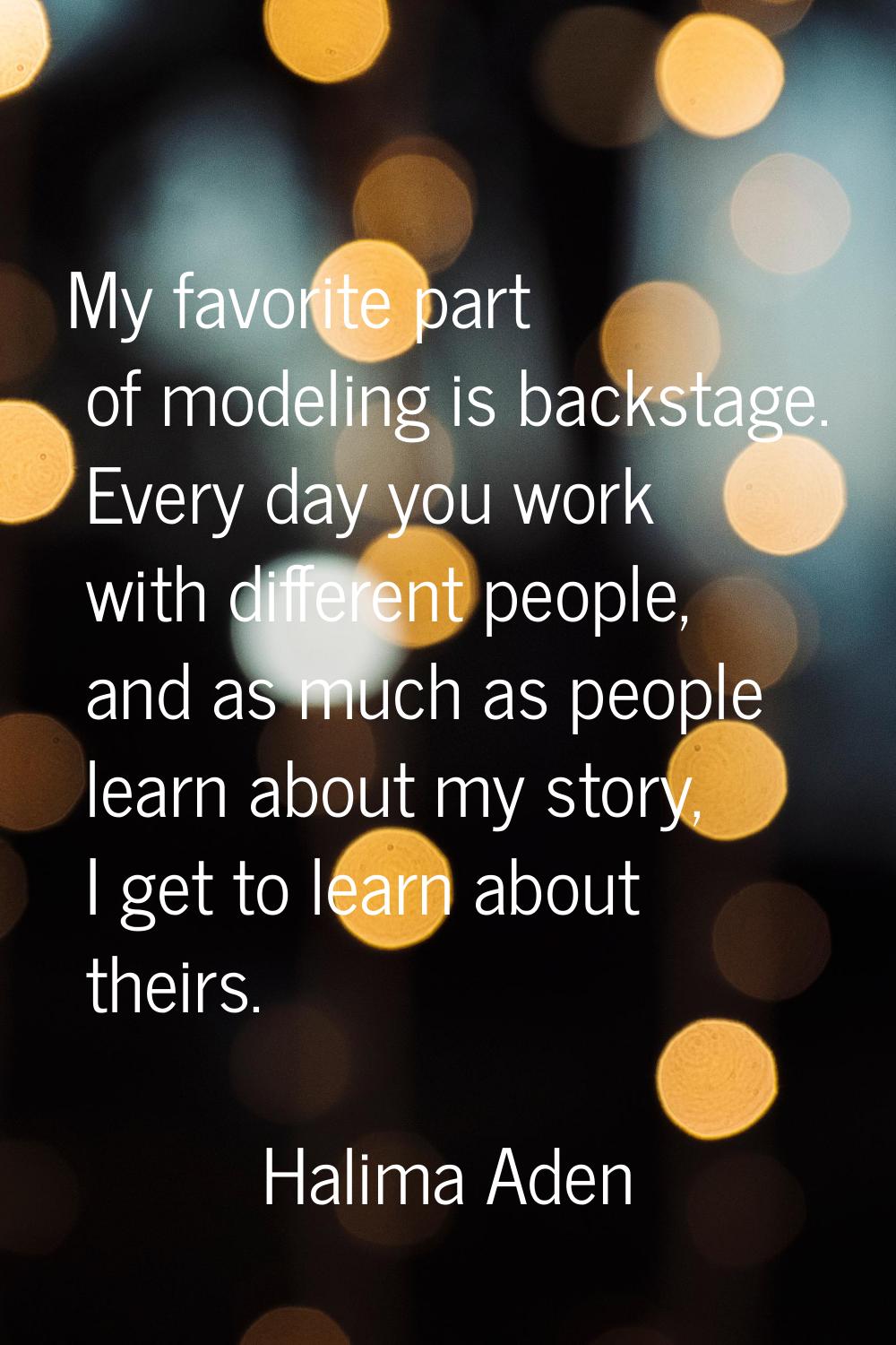 My favorite part of modeling is backstage. Every day you work with different people, and as much as