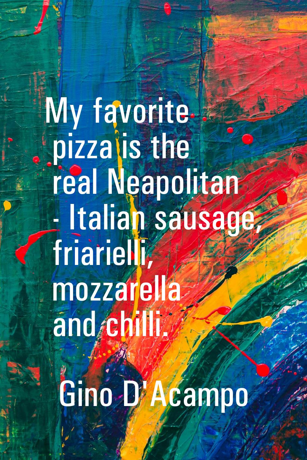 My favorite pizza is the real Neapolitan - Italian sausage, friarielli, mozzarella and chilli.