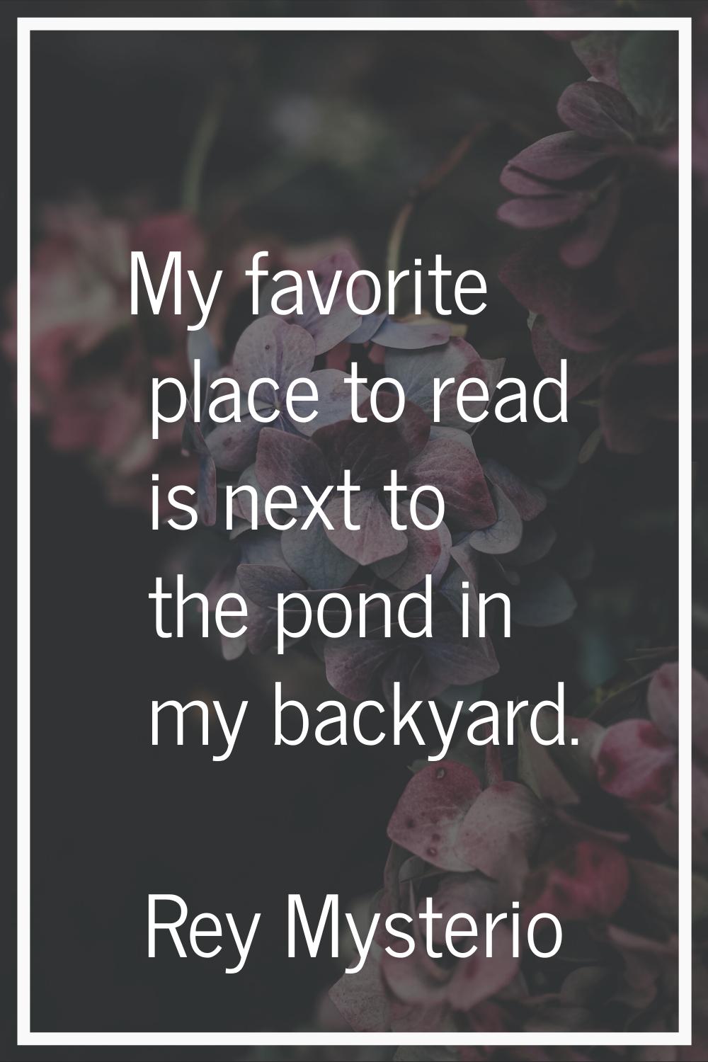 My favorite place to read is next to the pond in my backyard.