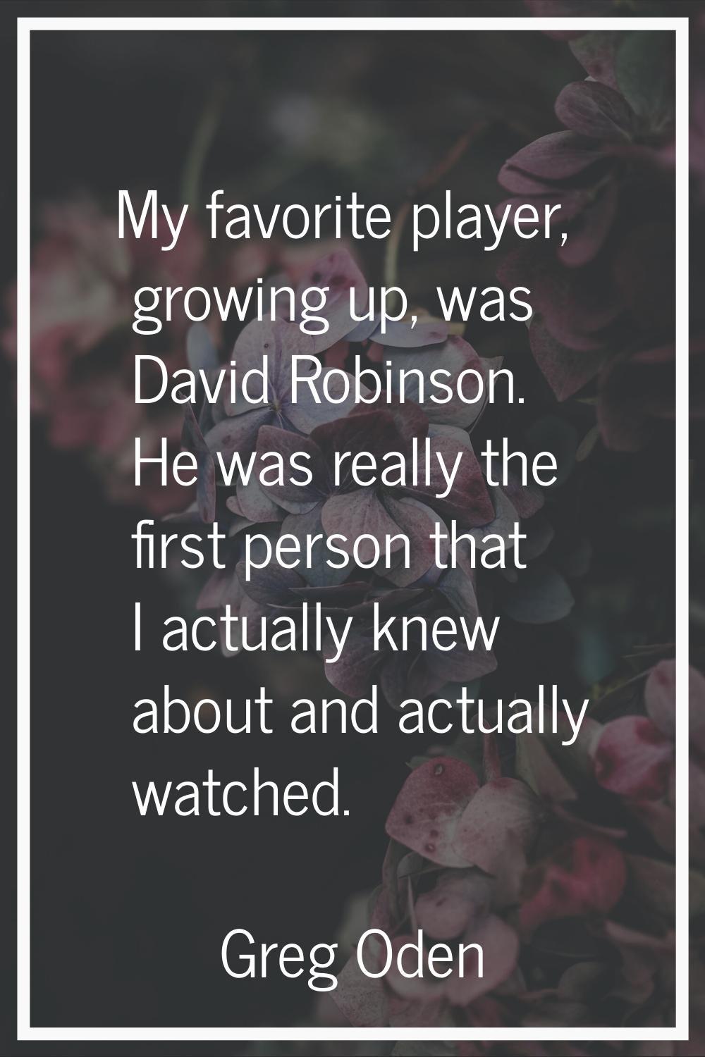 My favorite player, growing up, was David Robinson. He was really the first person that I actually 