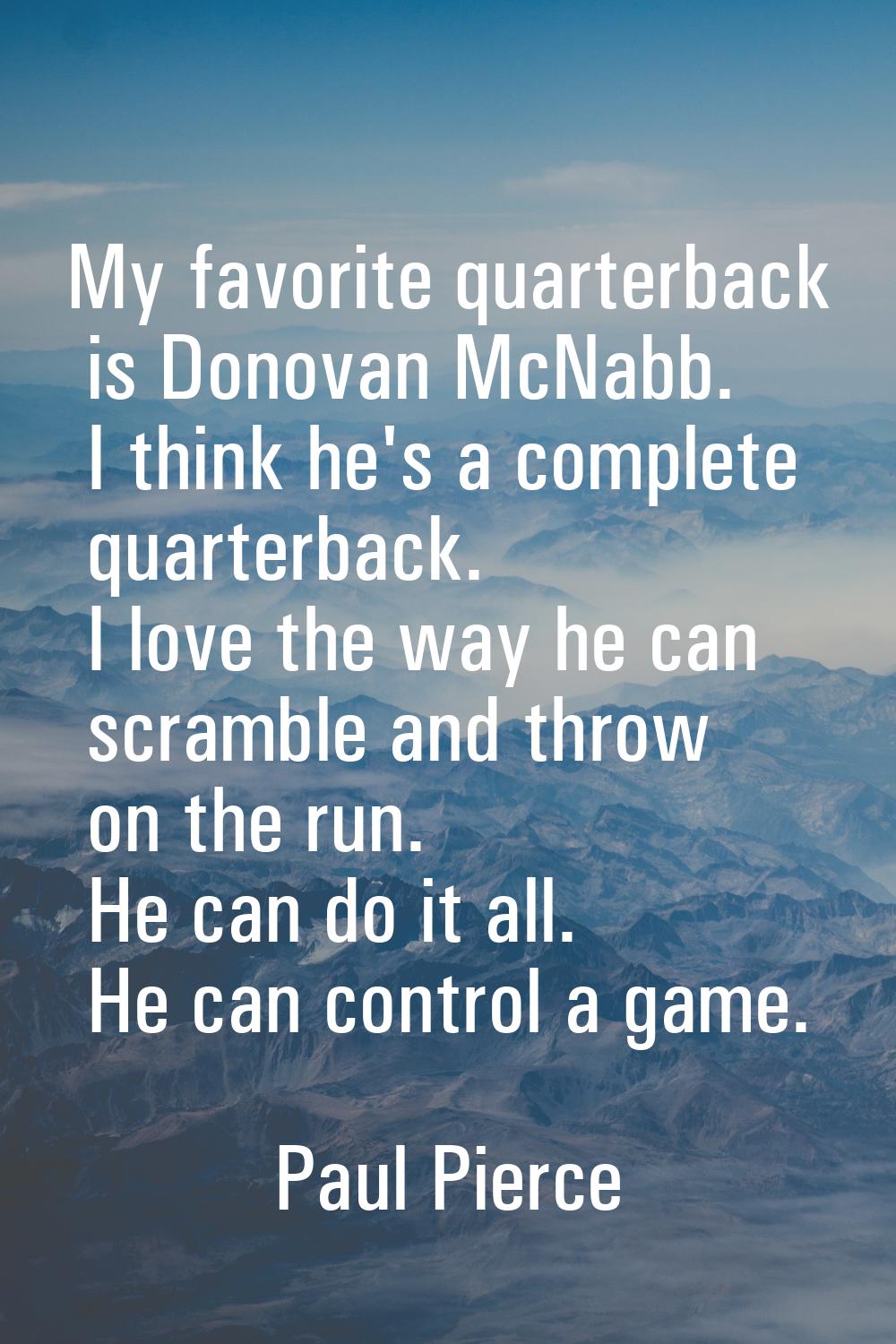 My favorite quarterback is Donovan McNabb. I think he's a complete quarterback. I love the way he c