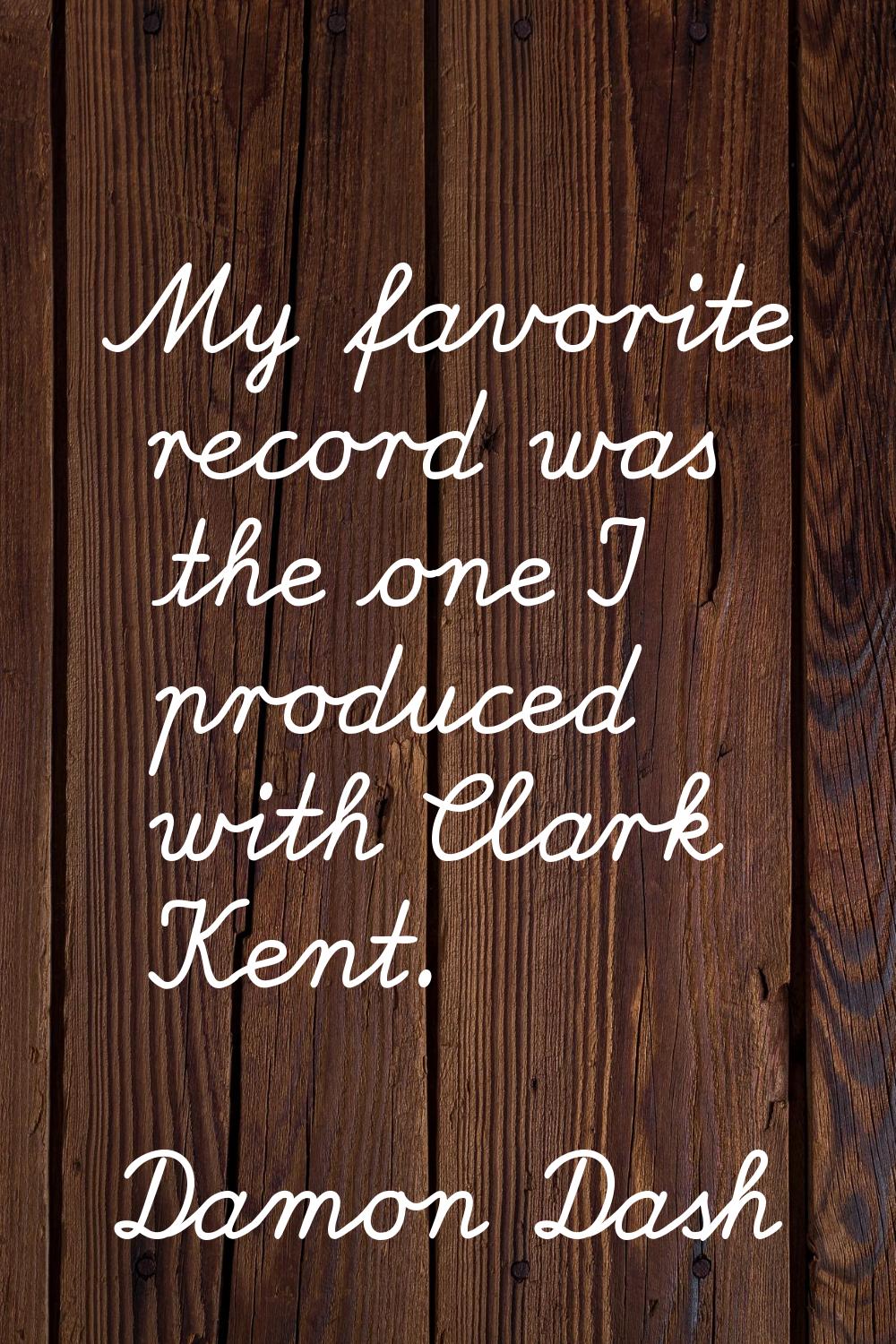 My favorite record was the one I produced with Clark Kent.