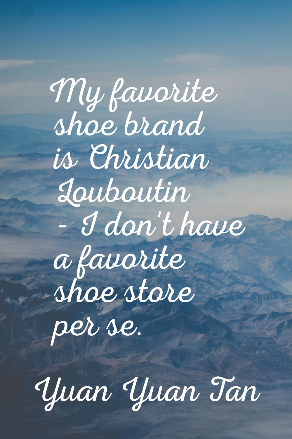 My favorite shoe brand is Christian Louboutin - I don't have a favorite shoe store per se.