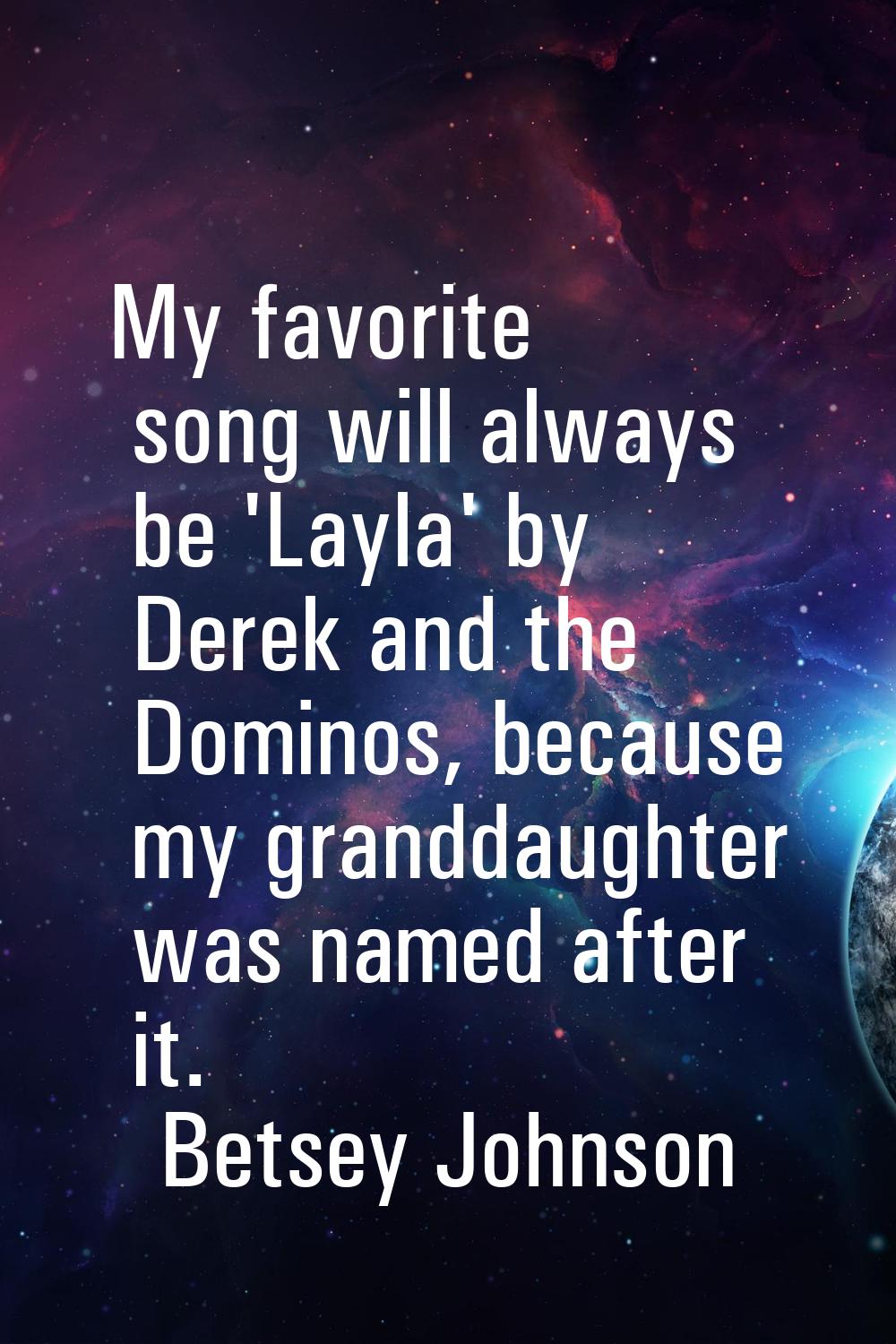 My favorite song will always be 'Layla' by Derek and the Dominos, because my granddaughter was name