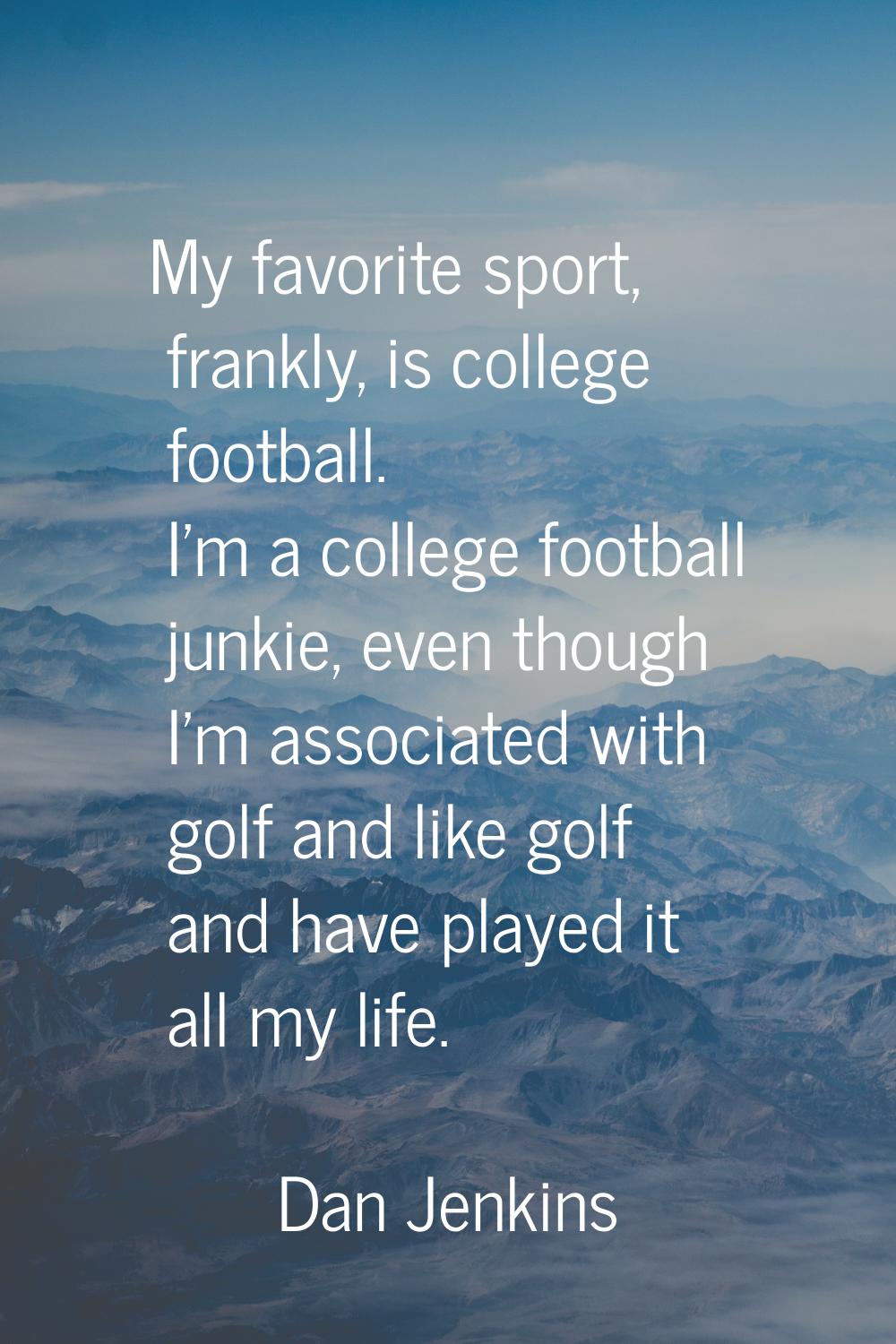 My favorite sport, frankly, is college football. I'm a college football junkie, even though I'm ass