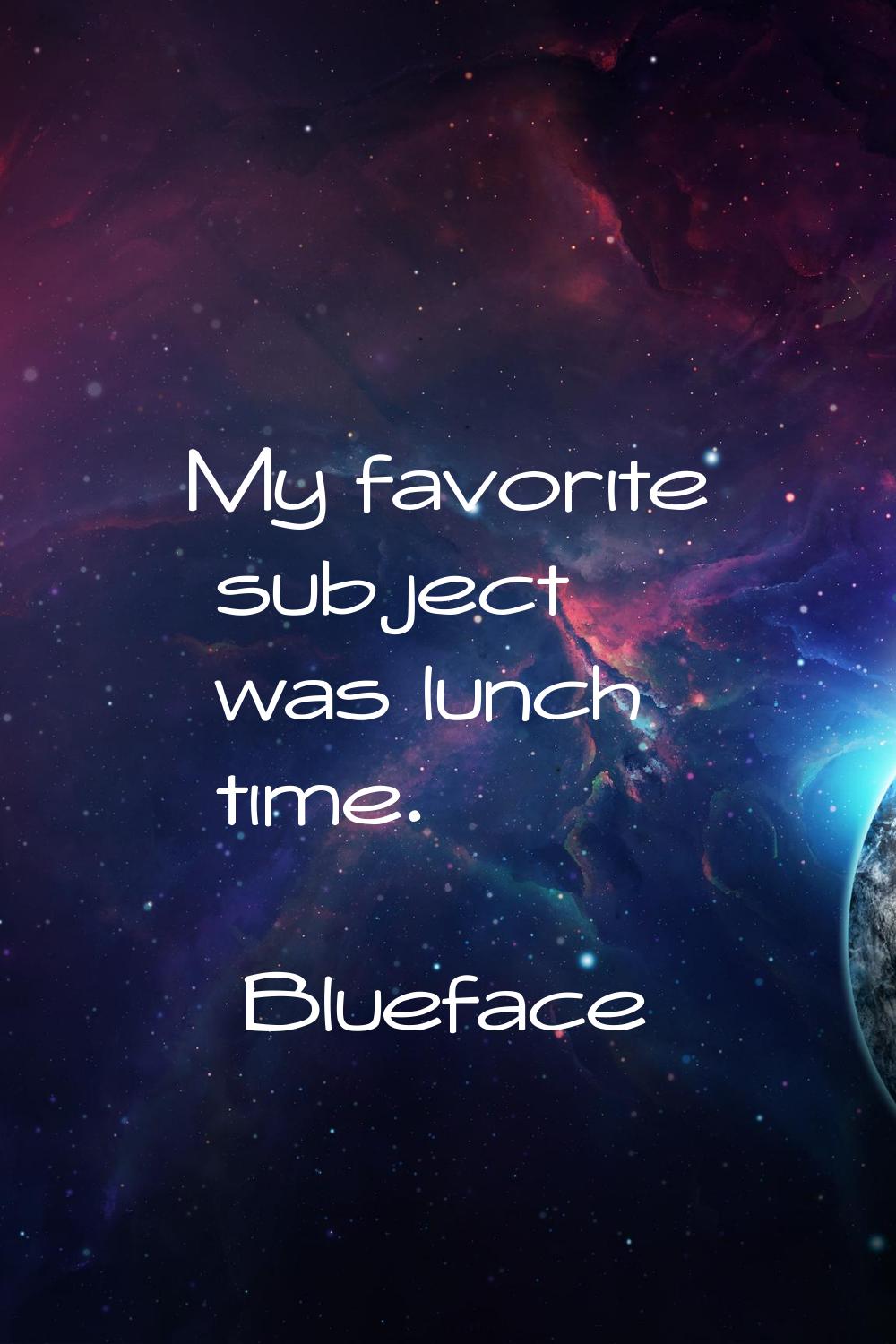 My favorite subject was lunch time.