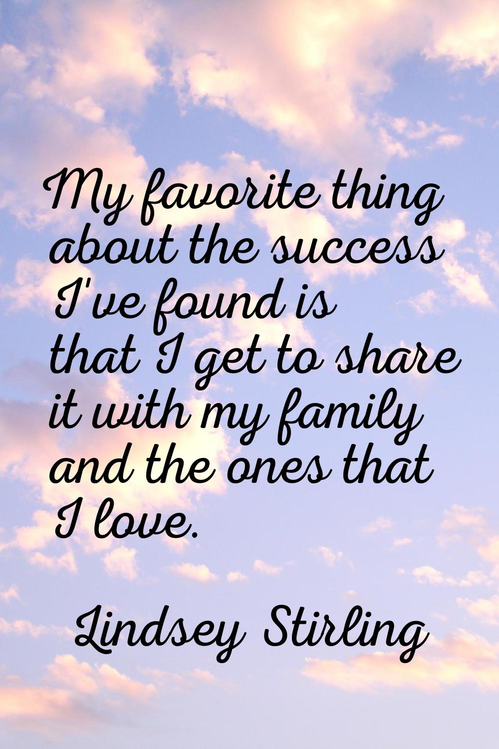 My favorite thing about the success I've found is that I get to share it with my family and the one