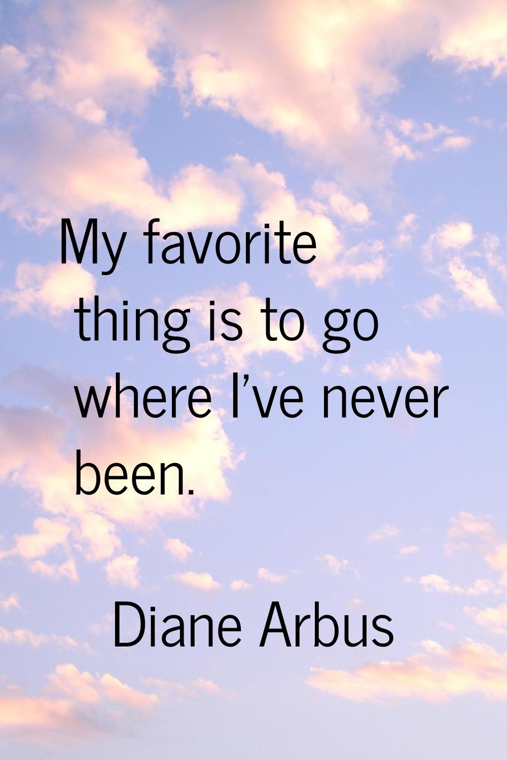 My favorite thing is to go where I've never been.