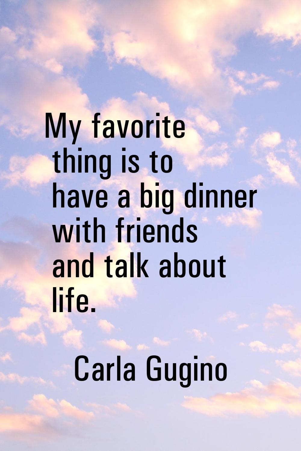 My favorite thing is to have a big dinner with friends and talk about life.