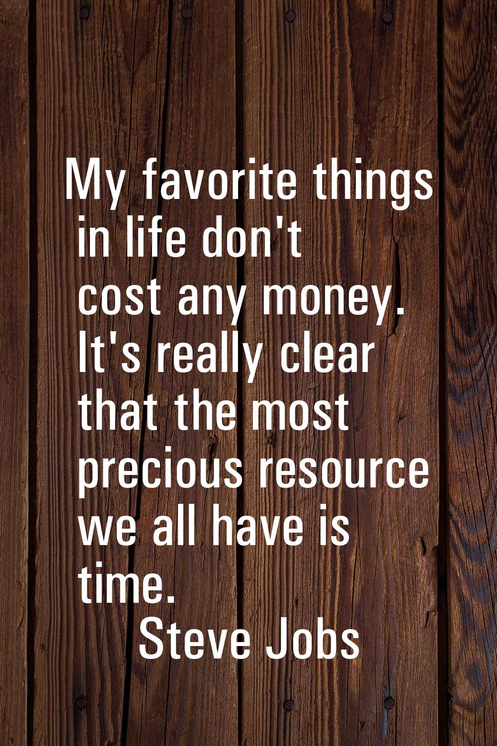 My favorite things in life don't cost any money. It's really clear that the most precious resource 