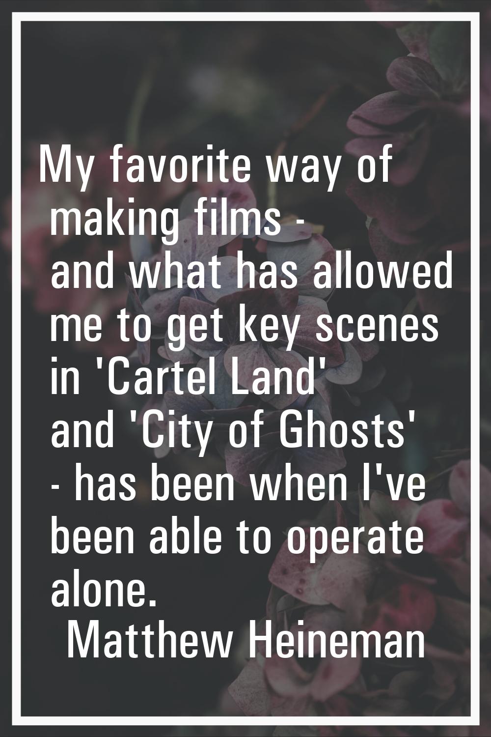 My favorite way of making films - and what has allowed me to get key scenes in 'Cartel Land' and 'C