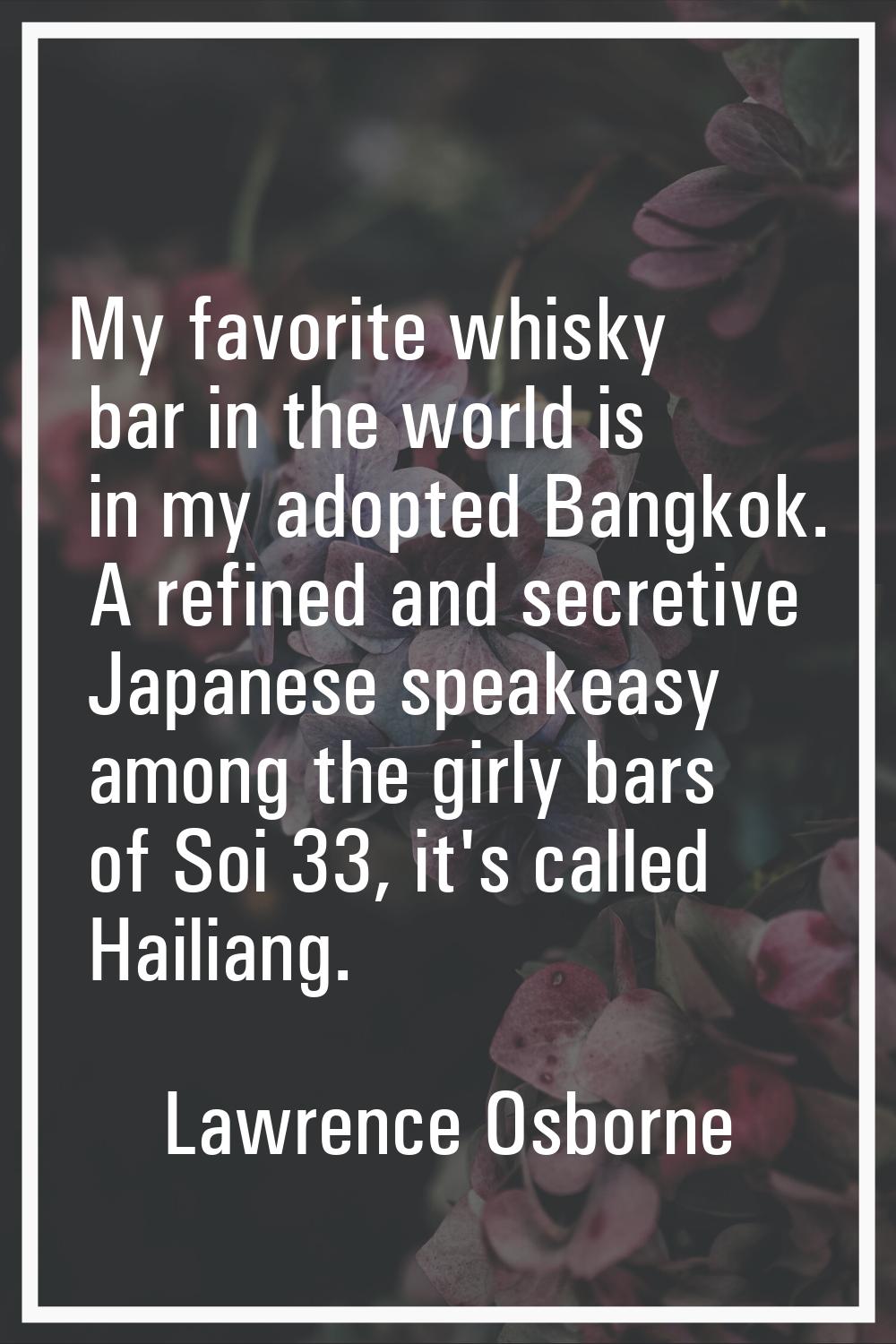 My favorite whisky bar in the world is in my adopted Bangkok. A refined and secretive Japanese spea