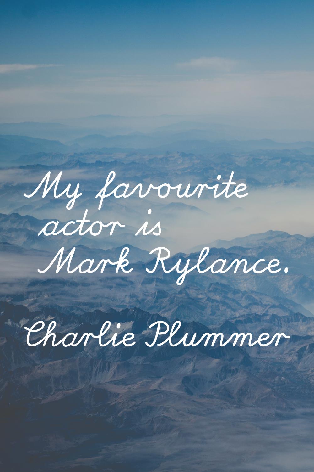 My favourite actor is Mark Rylance.