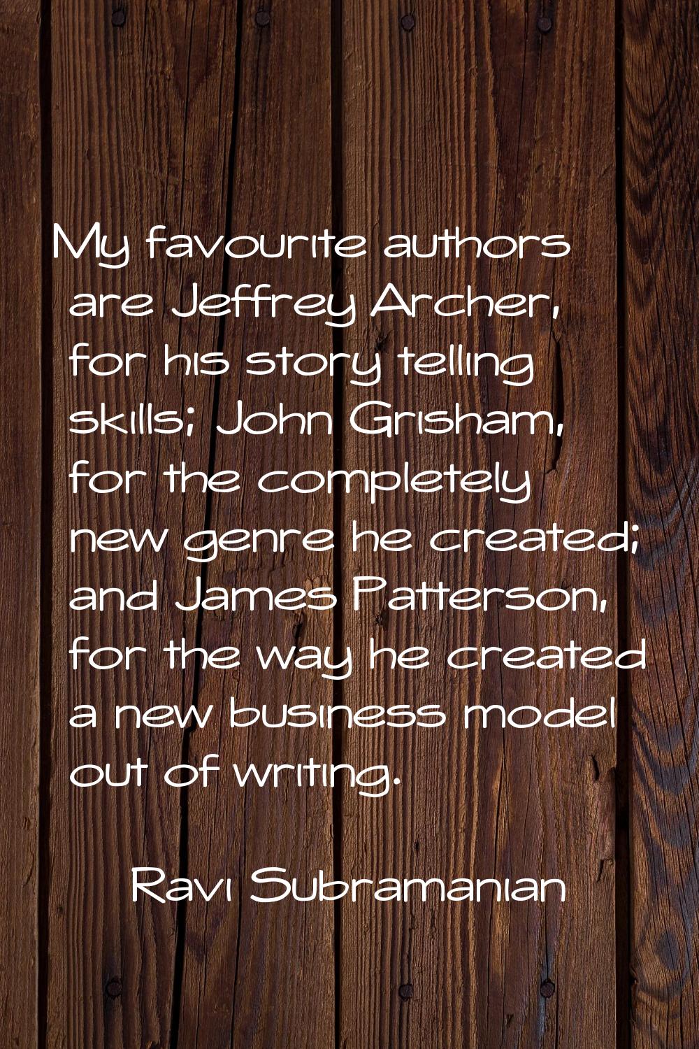 My favourite authors are Jeffrey Archer, for his story telling skills; John Grisham, for the comple
