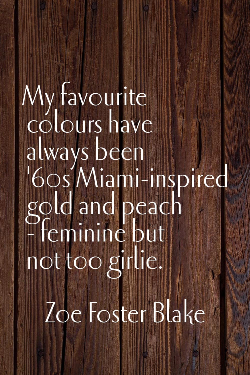 My favourite colours have always been '60s Miami-inspired gold and peach - feminine but not too gir