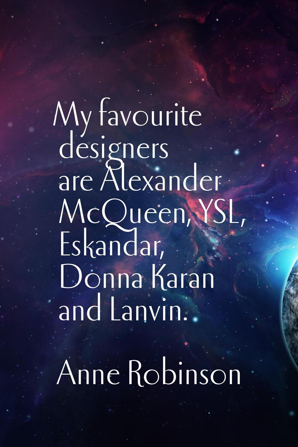 My favourite designers are Alexander McQueen, YSL, Eskandar, Donna Karan and Lanvin.