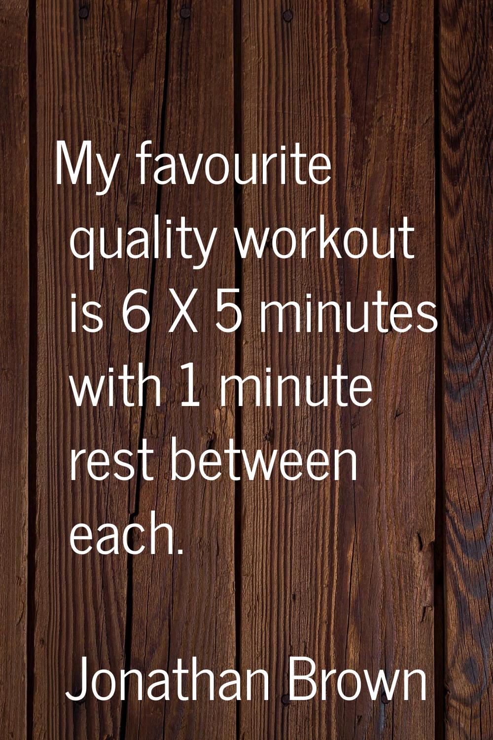 My favourite quality workout is 6 X 5 minutes with 1 minute rest between each.