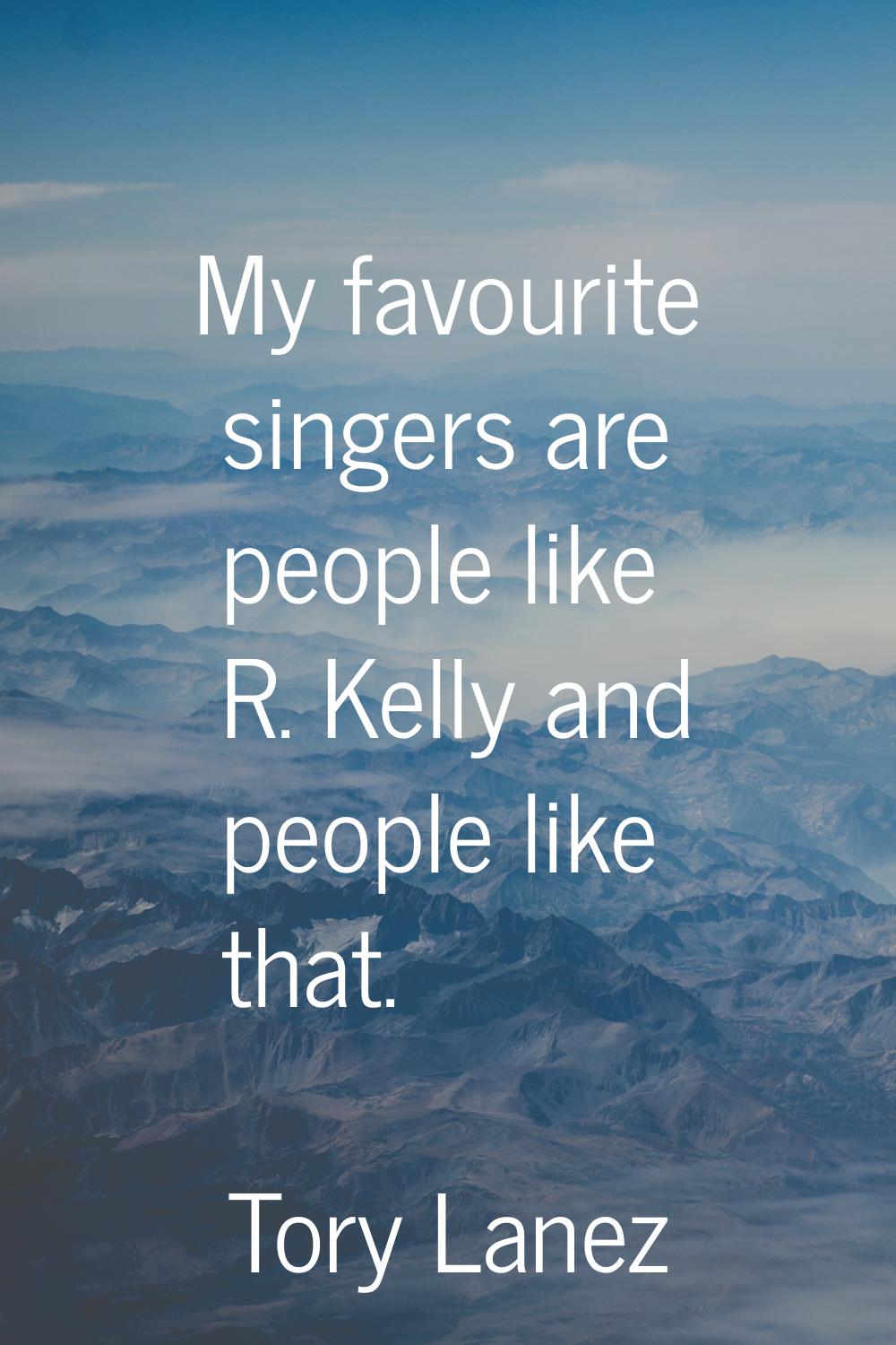 My favourite singers are people like R. Kelly and people like that.