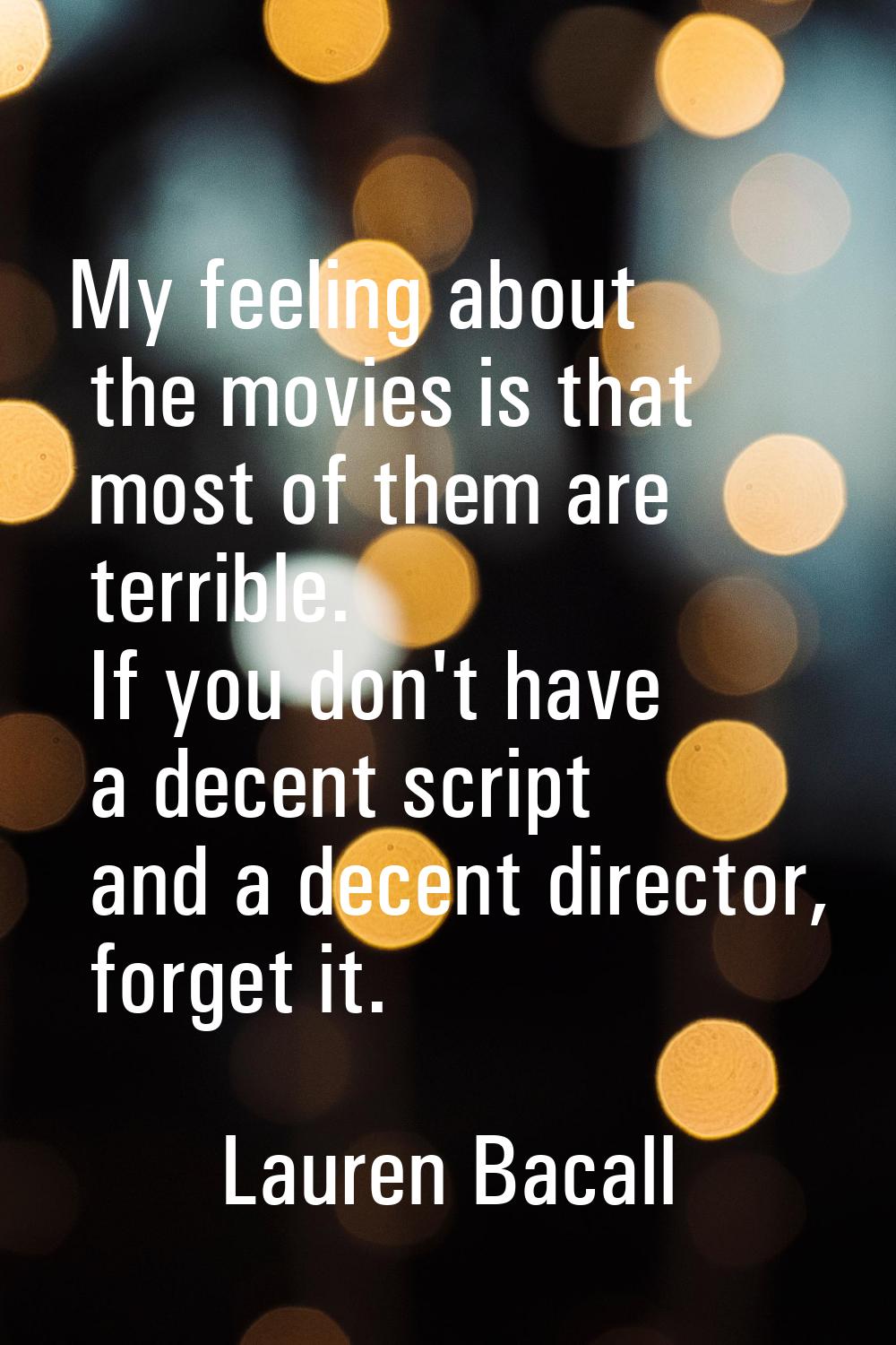 My feeling about the movies is that most of them are terrible. If you don't have a decent script an