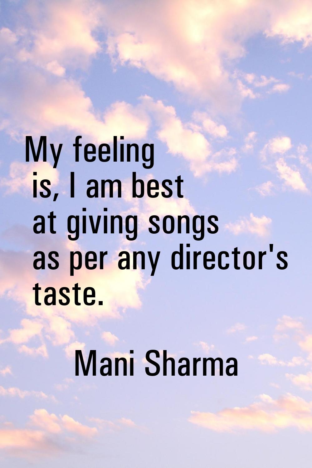 My feeling is, I am best at giving songs as per any director's taste.