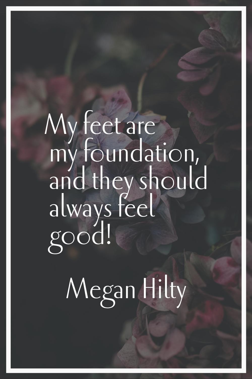 My feet are my foundation, and they should always feel good!