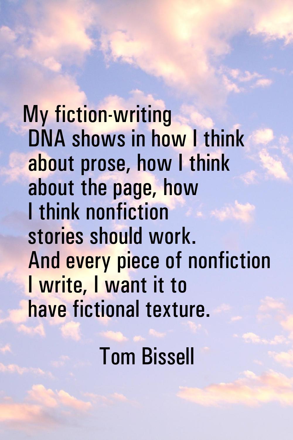 My fiction-writing DNA shows in how I think about prose, how I think about the page, how I think no