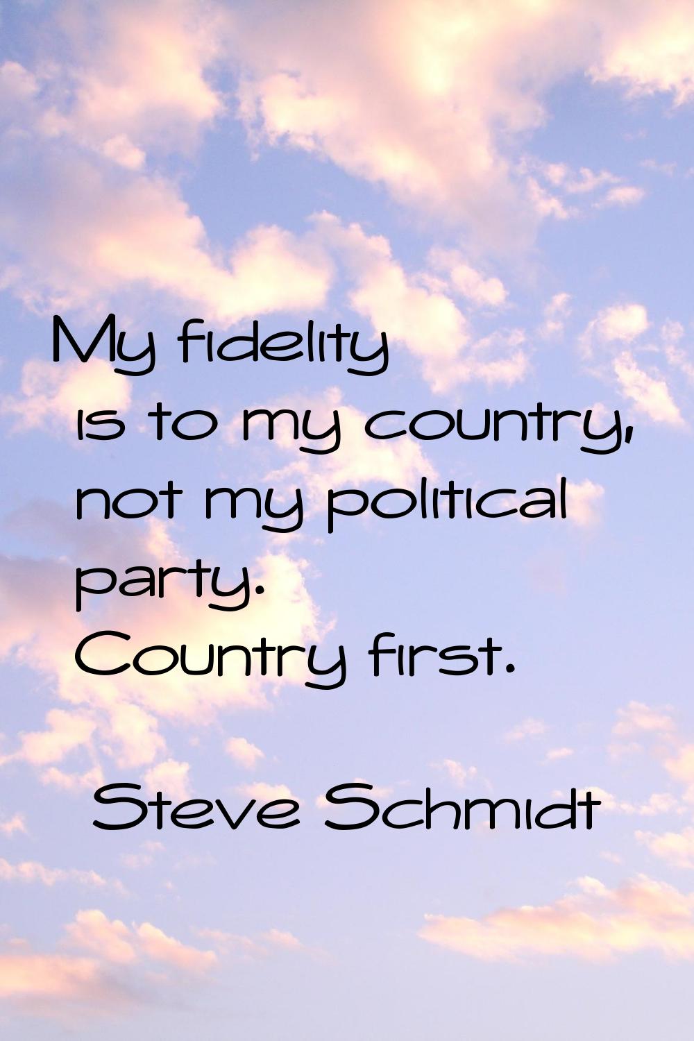 My fidelity is to my country, not my political party. Country first.