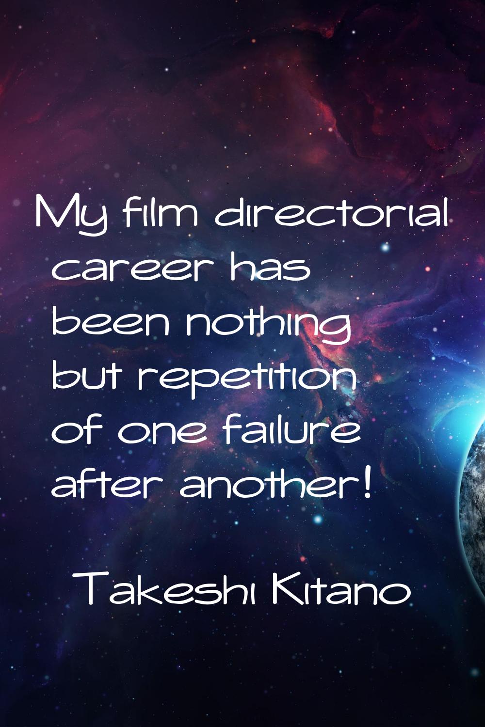 My film directorial career has been nothing but repetition of one failure after another!