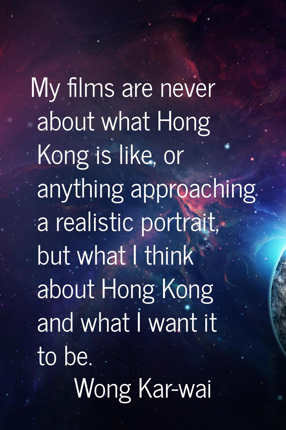 My films are never about what Hong Kong is like, or anything approaching a realistic portrait, but 