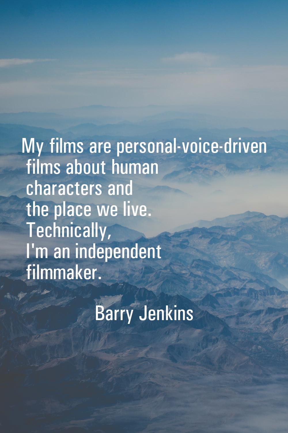 My films are personal-voice-driven films about human characters and the place we live. Technically,