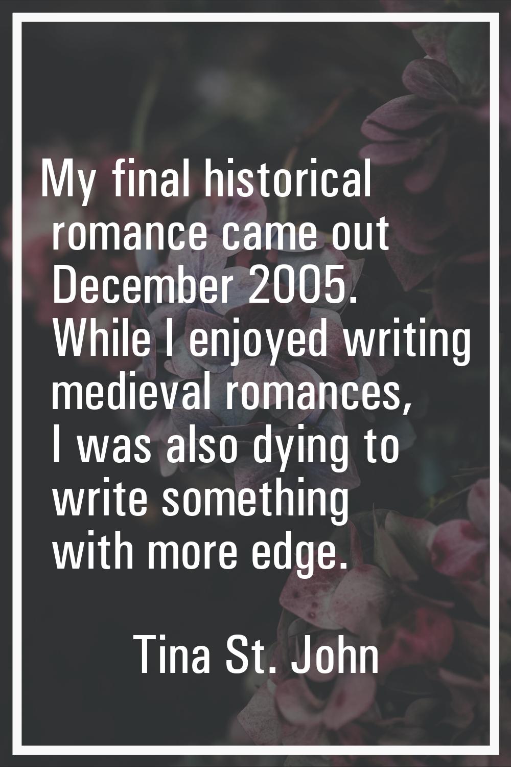 My final historical romance came out December 2005. While I enjoyed writing medieval romances, I wa