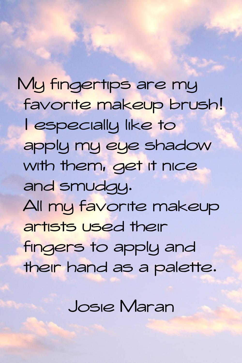 My fingertips are my favorite makeup brush! I especially like to apply my eye shadow with them, get