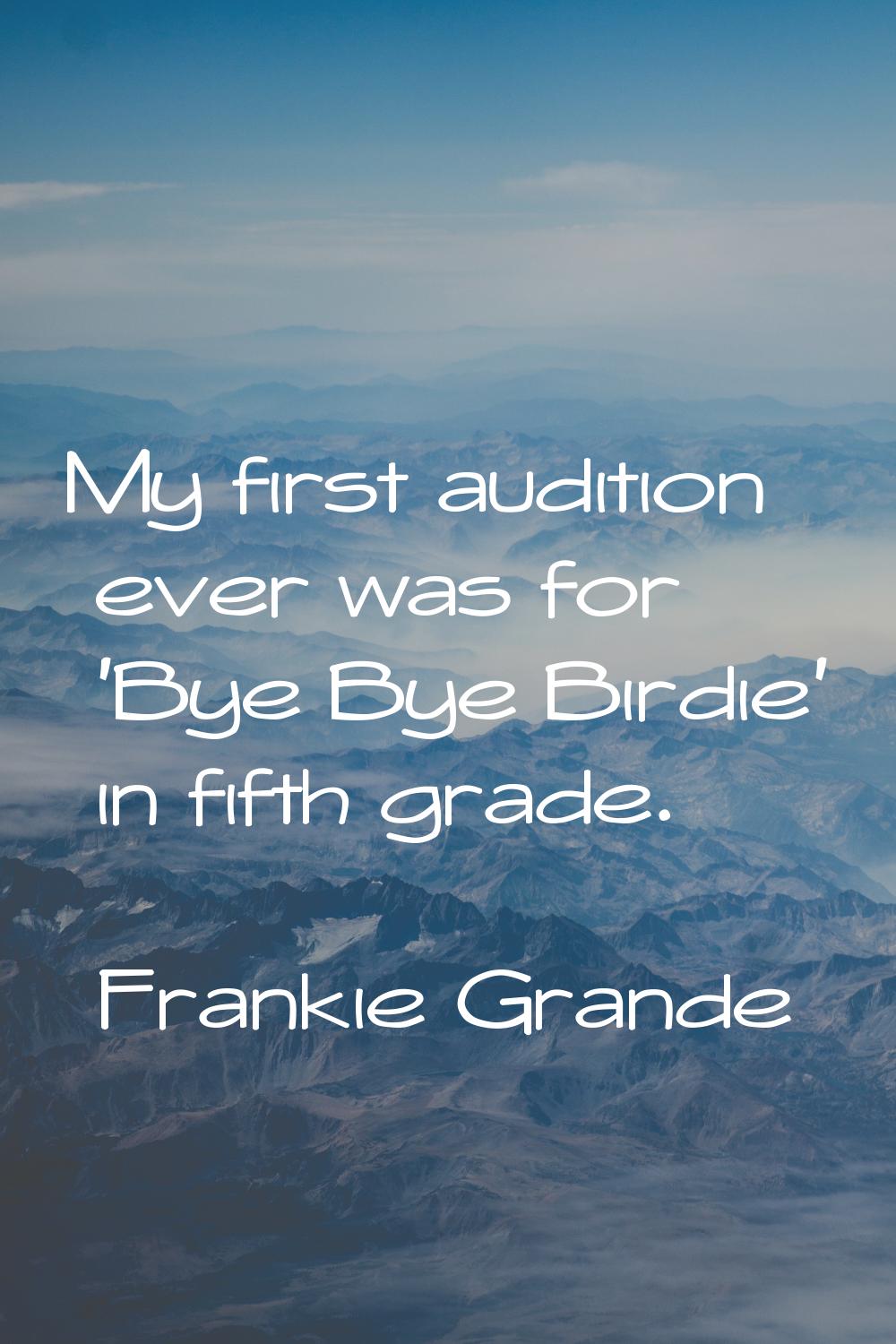 My first audition ever was for 'Bye Bye Birdie' in fifth grade.