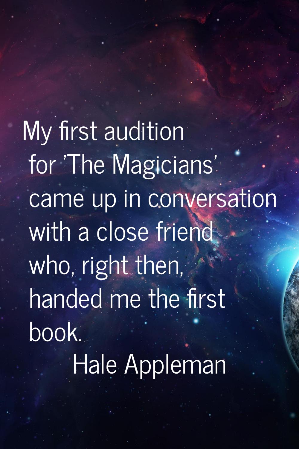 My first audition for 'The Magicians' came up in conversation with a close friend who, right then, 