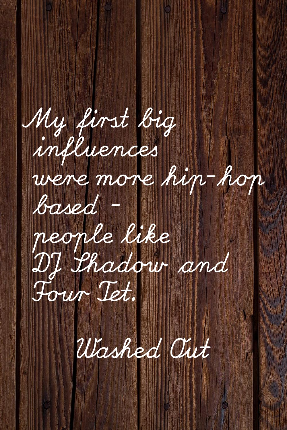 My first big influences were more hip-hop based - people like DJ Shadow and Four Tet.