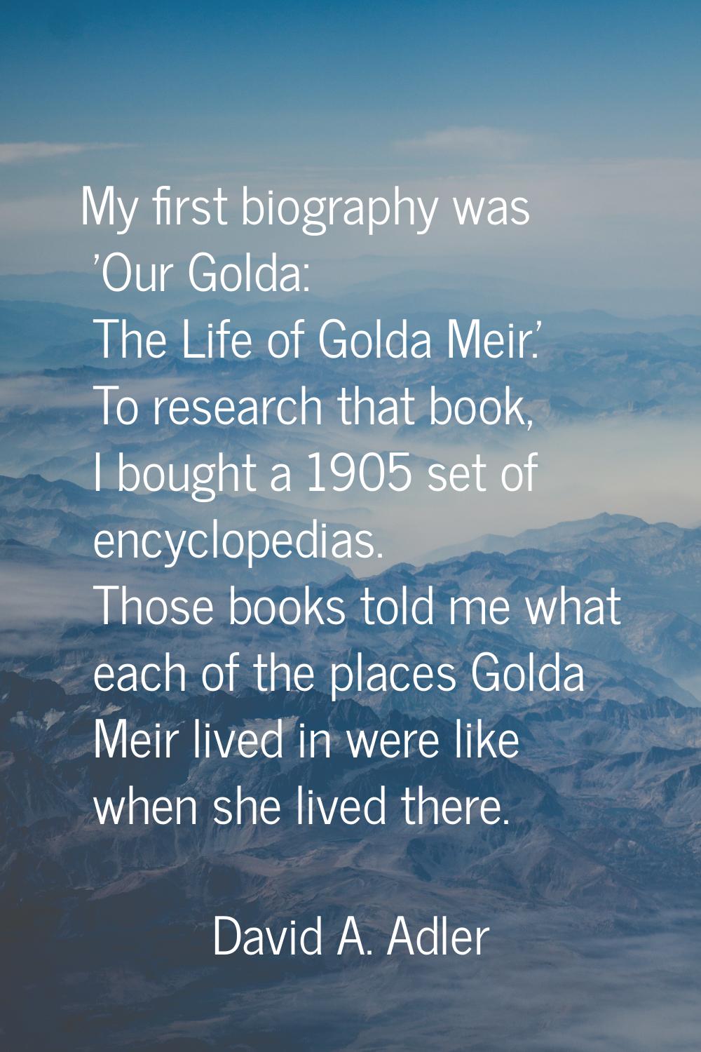 My first biography was 'Our Golda: The Life of Golda Meir.' To research that book, I bought a 1905 