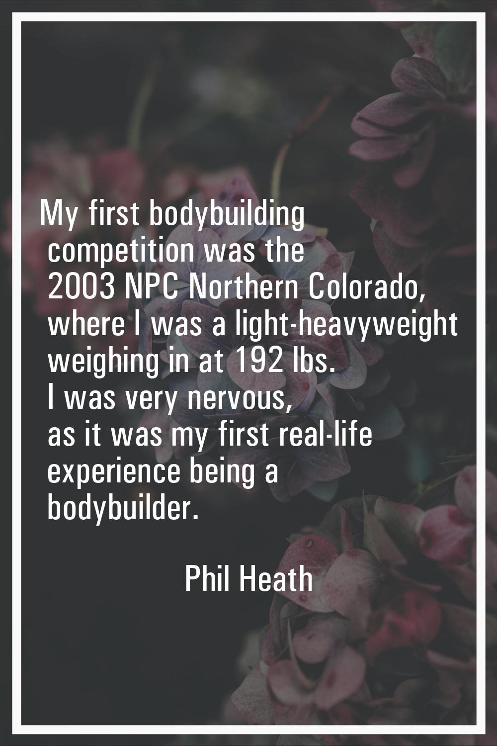My first bodybuilding competition was the 2003 NPC Northern Colorado, where I was a light-heavyweig