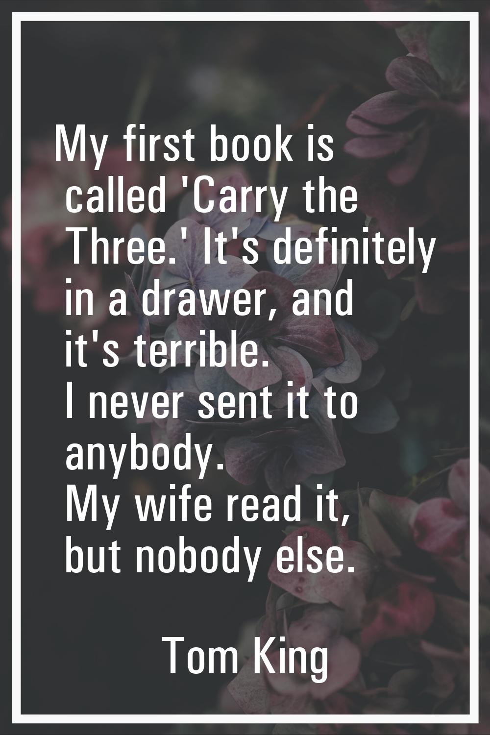 My first book is called 'Carry the Three.' It's definitely in a drawer, and it's terrible. I never 