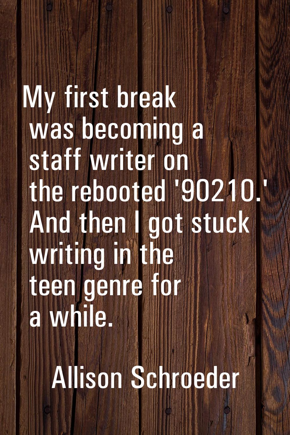 My first break was becoming a staff writer on the rebooted '90210.' And then I got stuck writing in
