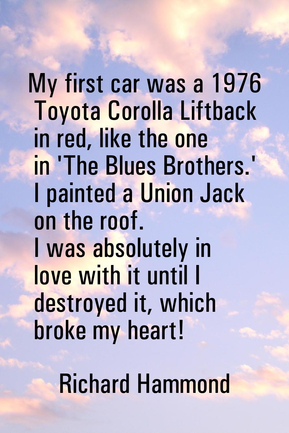 My first car was a 1976 Toyota Corolla Liftback in red, like the one in 'The Blues Brothers.' I pai