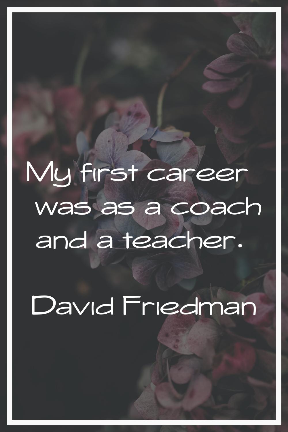 My first career was as a coach and a teacher.