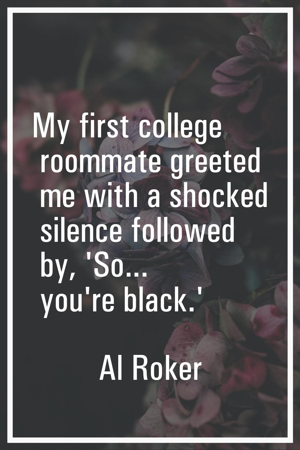My first college roommate greeted me with a shocked silence followed by, 'So... you're black.'