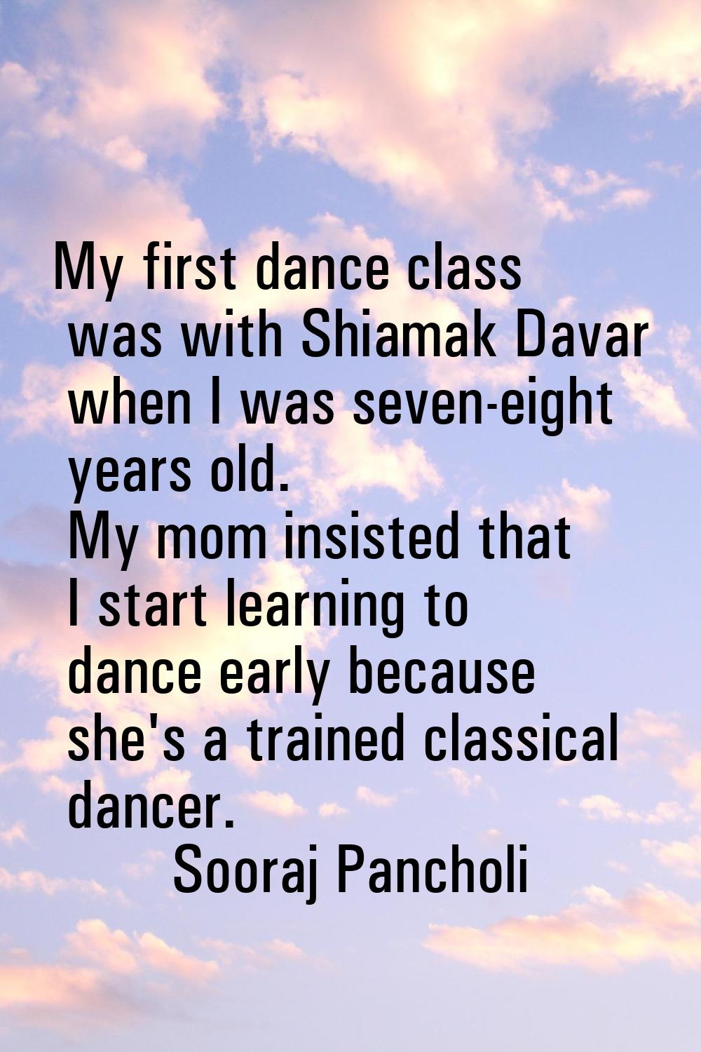 My first dance class was with Shiamak Davar when I was seven-eight years old. My mom insisted that 
