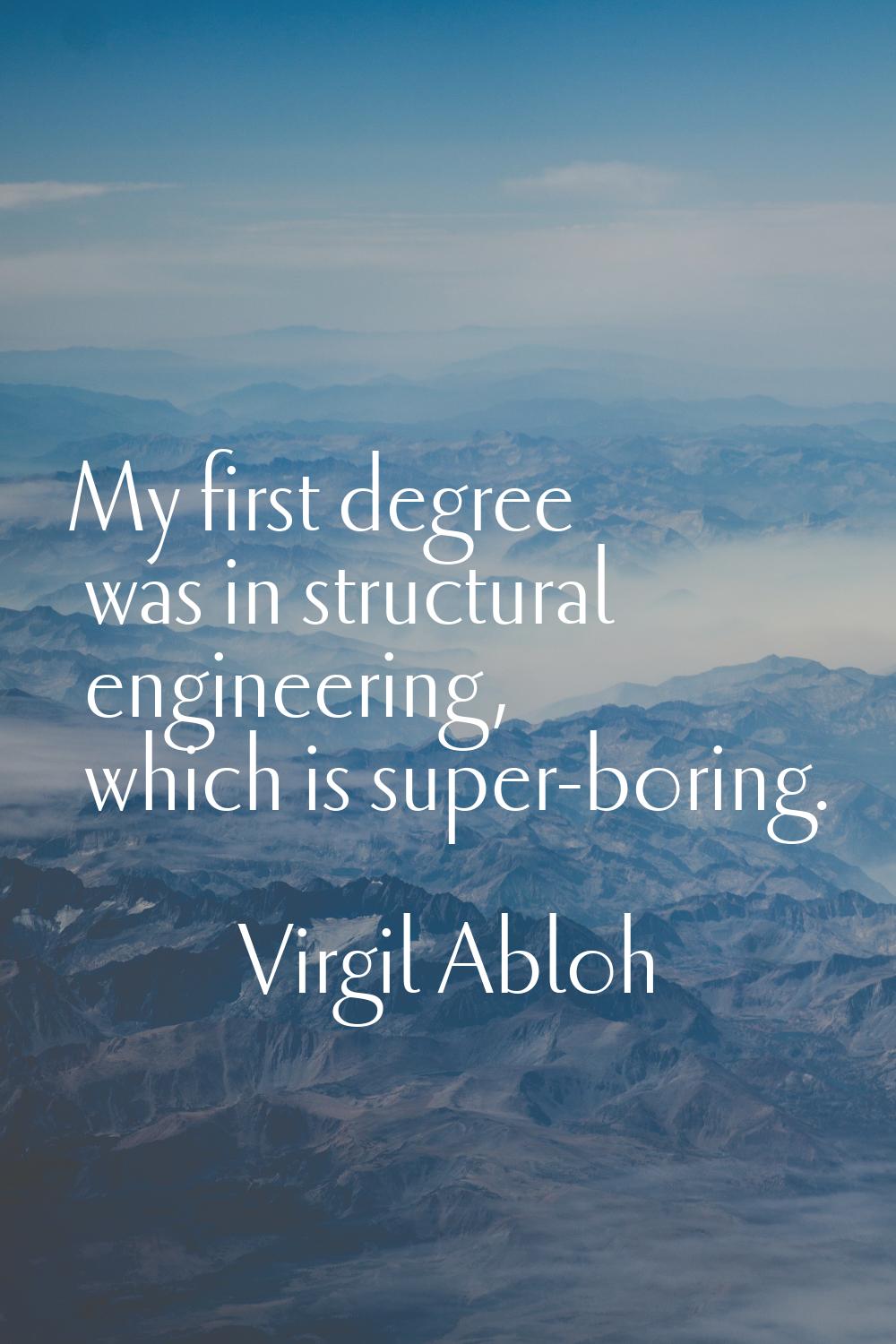 My first degree was in structural engineering, which is super-boring.