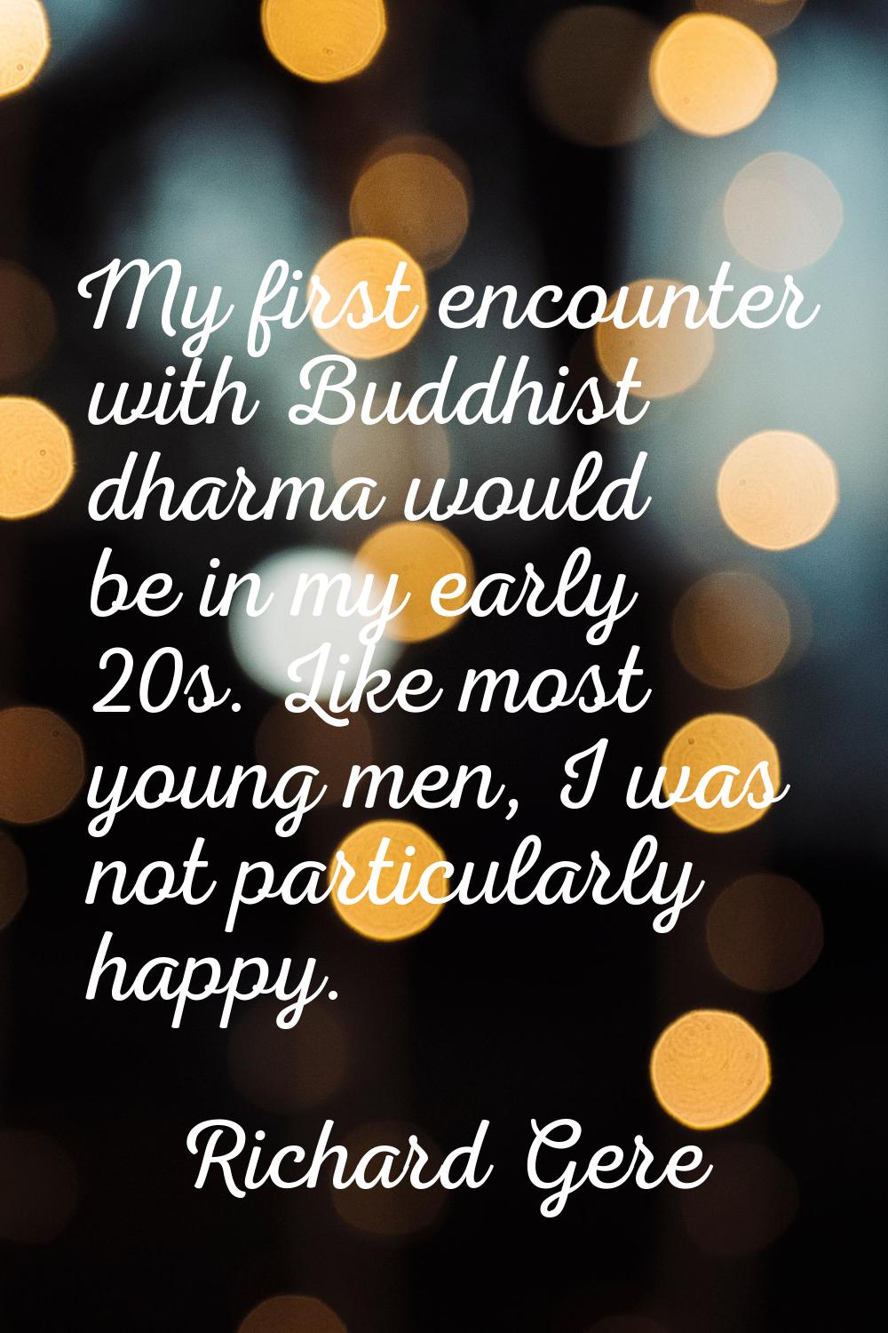 My first encounter with Buddhist dharma would be in my early 20s. Like most young men, I was not pa